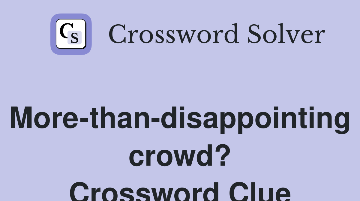 Morethandisappointing crowd? Crossword Clue Answers Crossword Solver